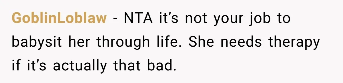 GoblinLoblaw − NTA it’s not your job to babysit her through life. She needs therapy if it’s actually that bad.