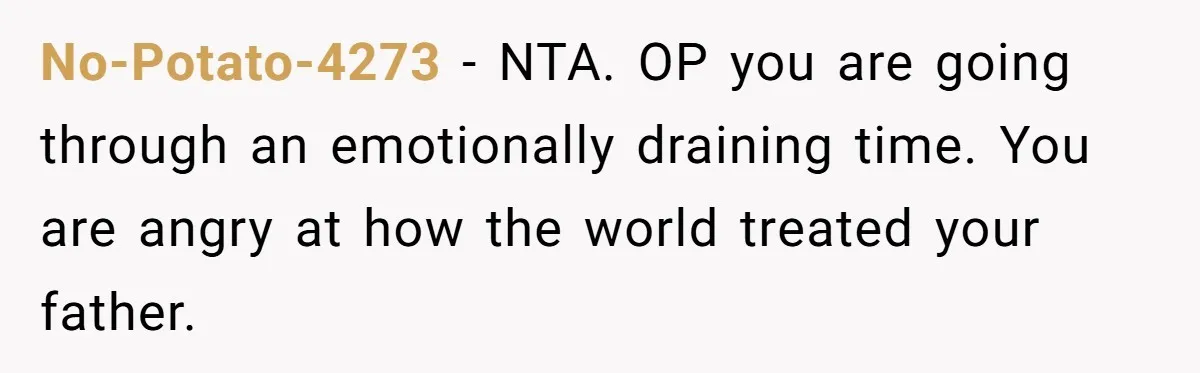 No-Potato-4273 − NTA. OP you are going through an emotionally draining time. You are angry at how the world treated your father.
