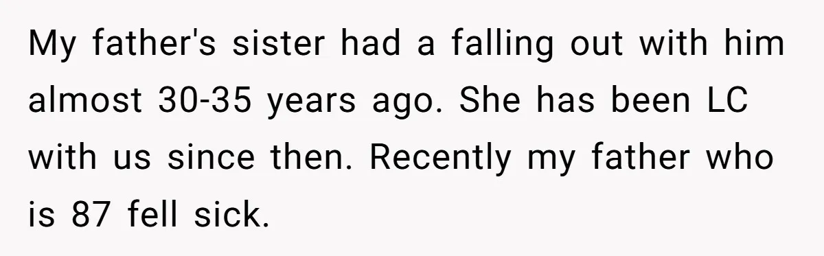 My father's sister had a falling out with him almost 30-35 years ago. She has been LC with us since then. Recently my father who is 87 fell sick.