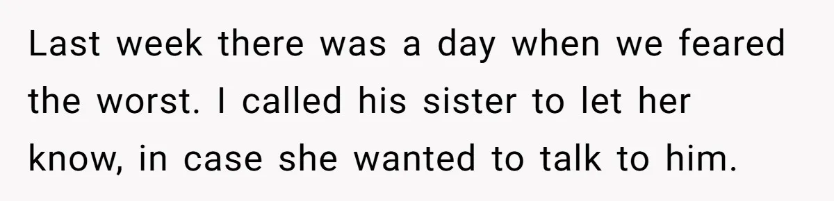 Last week there was a day when we feared the worst. I called his sister to let her know, in case she wanted to talk to him.