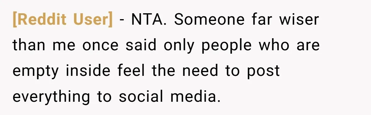 [Reddit User] − NTA. Someone far wiser than me once said only people who are empty inside feel the need to post everything to social media.
