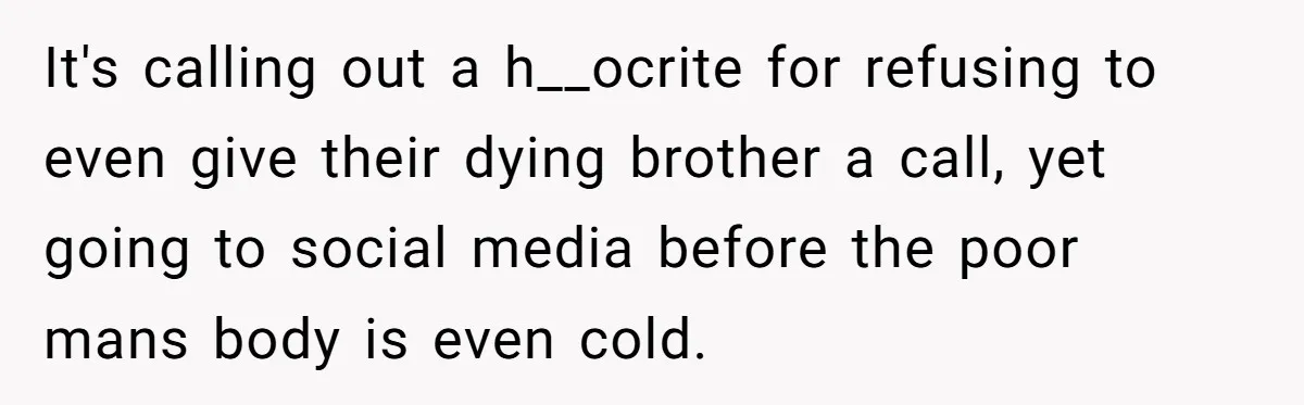 It's calling out a h__ocrite for refusing to even give their dying brother a call, yet going to social media before the poor mans body is even cold.