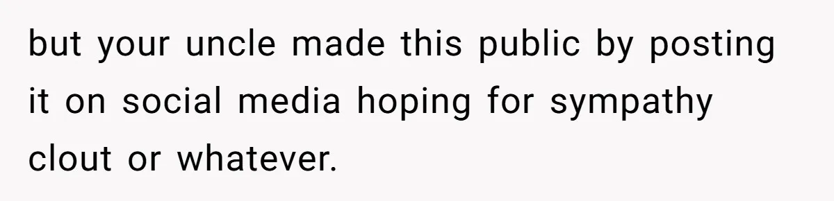 but your uncle made this public by posting it on social media hoping for sympathy clout or whatever.