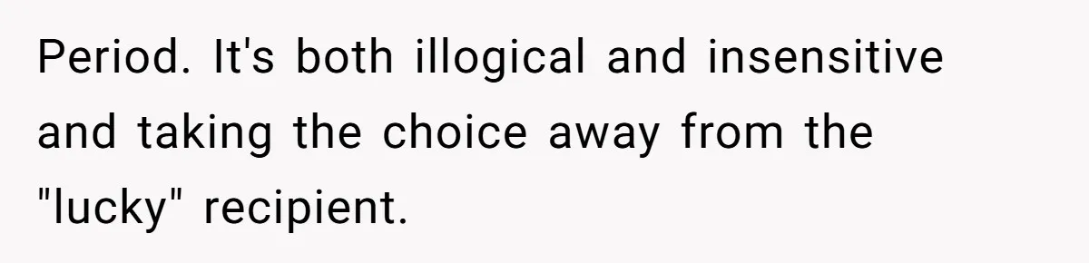 Period. It's both illogical and insensitive and taking the choice away from the "lucky" recipient.