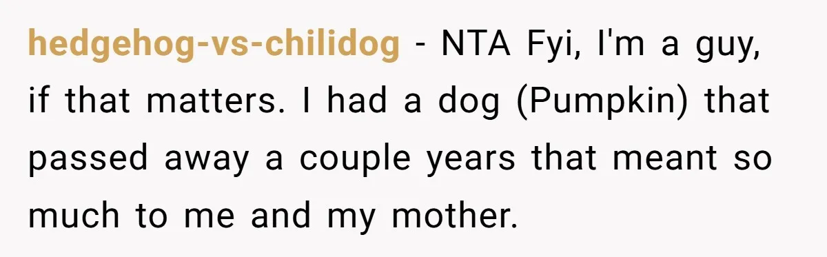 hedgehog-vs-chilidog − NTA Fyi, I'm a guy, if that matters. I had a dog (Pumpkin) that passed away a couple years that meant so much to me and my mother.