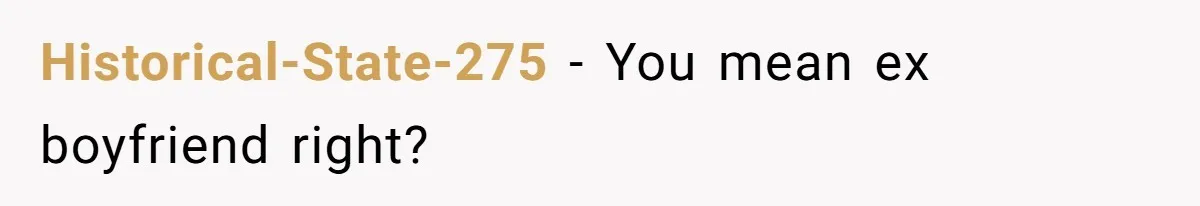 Historical-State-275 − You mean ex boyfriend right?