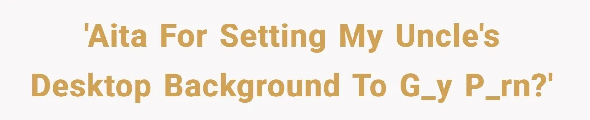 'AITA For setting my Uncle's desktop background to g_y p_rn?'