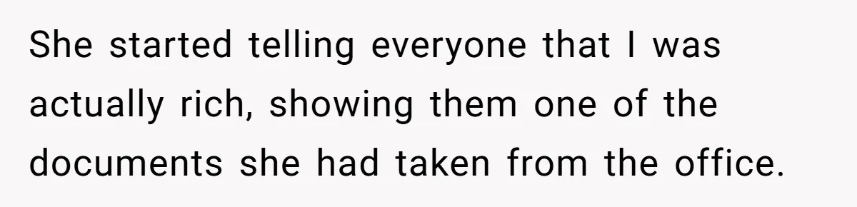She started telling everyone that I was actually rich, showing them one of the documents she had taken from the office.