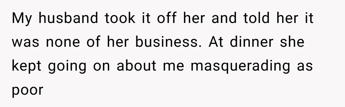 My husband took it off her and told her it was none of her business. At dinner she kept going on about me masquerading as poor