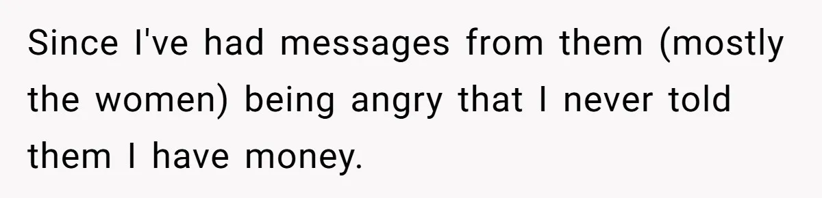 Since I've had messages from them (mostly the women) being angry that I never told them I have money.