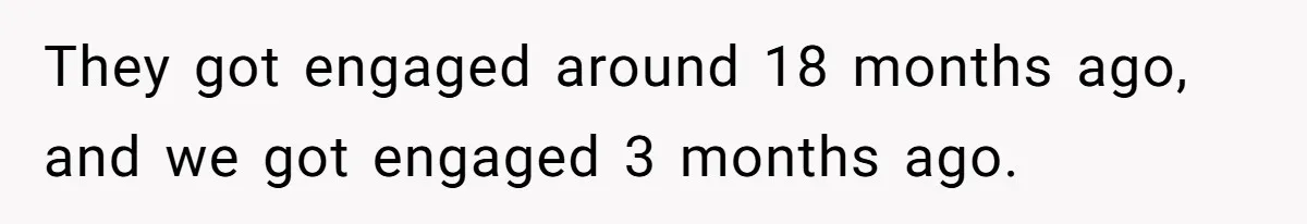 They got engaged around 18 months ago, and we got engaged 3 months ago.