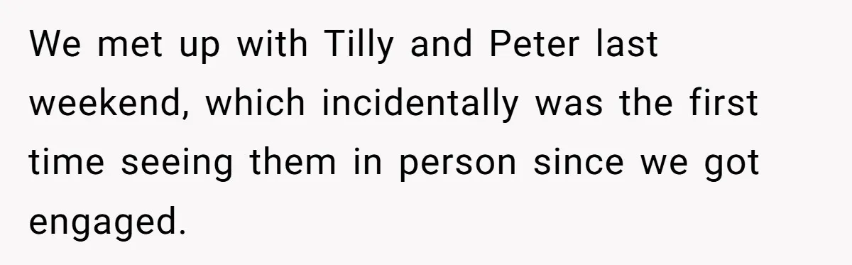 We met up with Tilly and Peter last weekend, which incidentally was the first time seeing them in person since we got engaged.