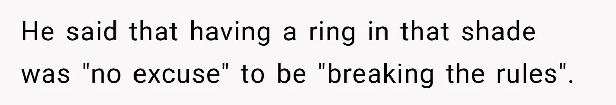 He said that having a ring in that shade was "no excuse" to be "breaking the rules".