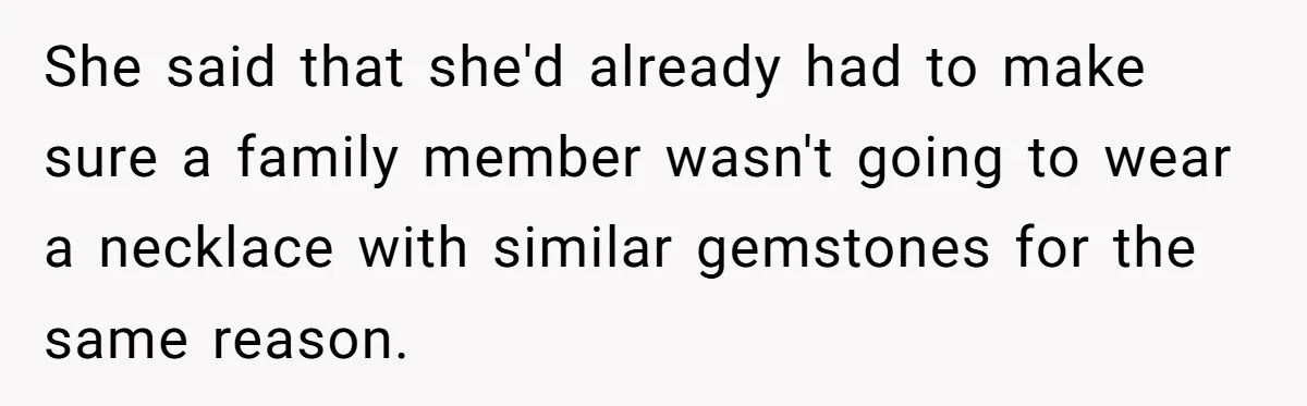 She said that she'd already had to make sure a family member wasn't going to wear a necklace with similar gemstones for the same reason.