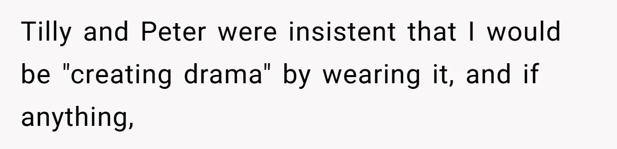 Tilly and Peter were insistent that I would be "creating drama" by wearing it, and if anything,