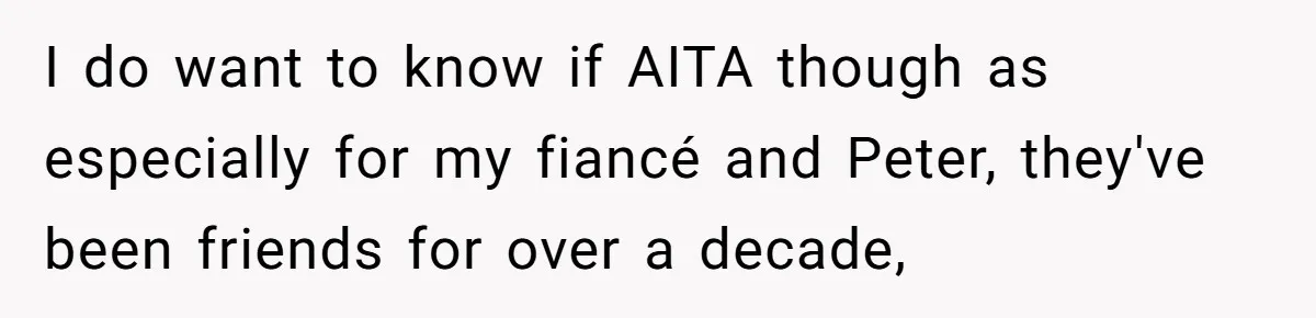 I do want to know if AITA though as especially for my fiancé and Peter, they've been friends for over a decade,