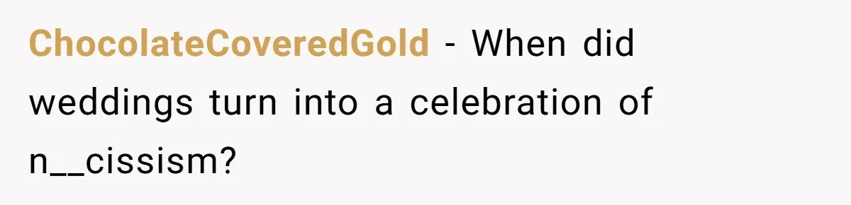 ChocolateCoveredGold − When did weddings turn into a celebration of n__cissism?