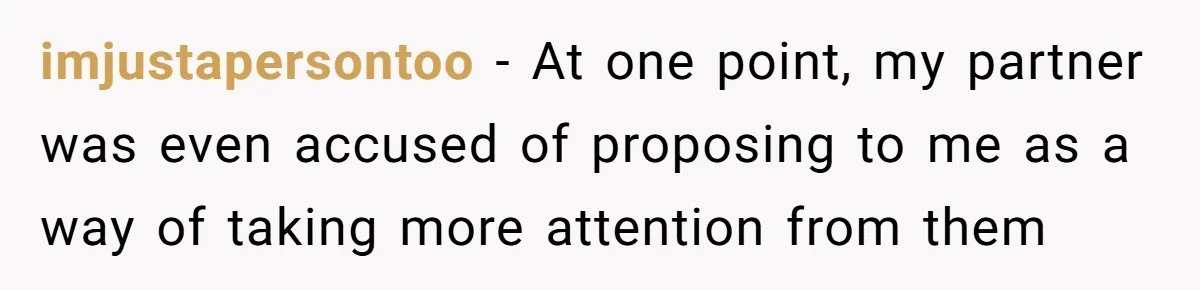 imjustapersontoo − At one point, my partner was even accused of proposing to me as a way of taking more attention from them