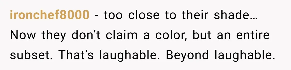 ironchef8000 − too close to their shade… Now they don’t claim a color, but an entire subset. That’s laughable. Beyond laughable.
