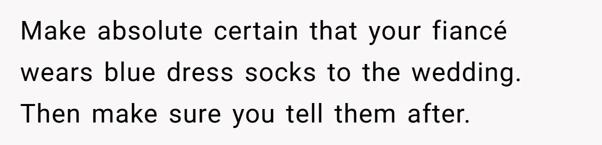 Make absolute certain that your fiancé wears blue dress socks to the wedding. Then make sure you tell them after.