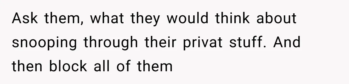 Ask them, what they would think about snooping through their privat stuff. And then block all of them