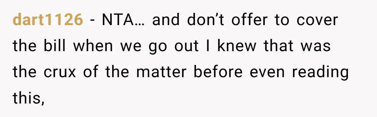 dart1126 − NTA… and don’t offer to cover the bill when we go out I knew that was the crux of the matter before even reading this,