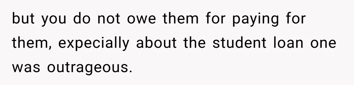 but you do not owe them for paying for them, expecially about the student loan one was outrageous.