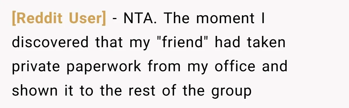 [Reddit User] − NTA. The moment I discovered that my "friend" had taken private paperwork from my office and shown it to the rest of the group