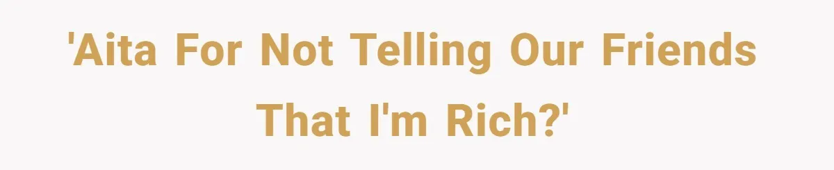 'AITA for not telling our friends that I'm rich?'