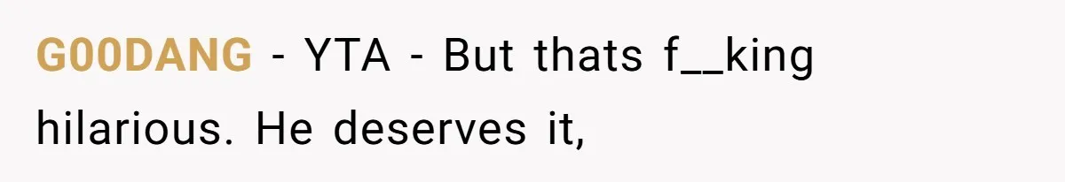 G00DANG − YTA - But thats f__king hilarious. He deserves it,