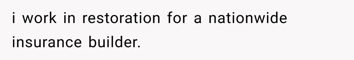 i work in restoration for a nationwide insurance builder.
