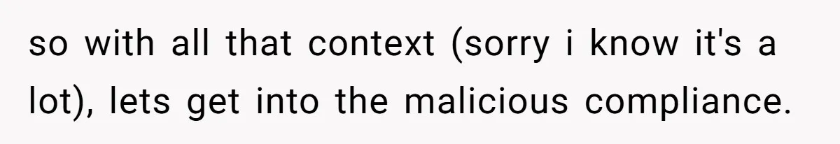 so with all that context (sorry i know it's a lot), lets get into the malicious compliance.