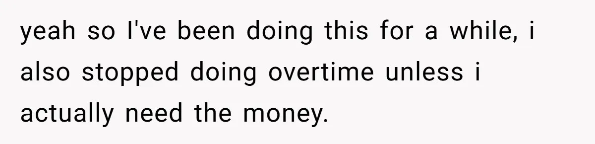 yeah so I've been doing this for a while, i also stopped doing overtime unless i actually need the money.