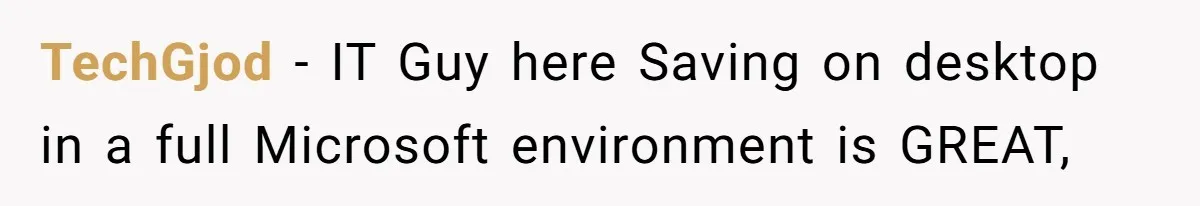TechGjod − IT Guy here Saving on desktop in a full Microsoft environment is GREAT,