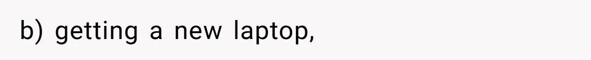 b) getting a new laptop,