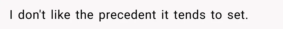I don't like the precedent it tends to set.
