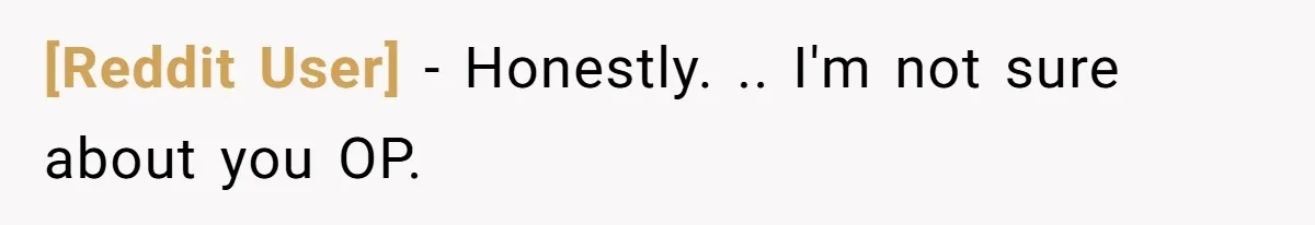 [Reddit User] − Honestly. .. I'm not sure about you OP.