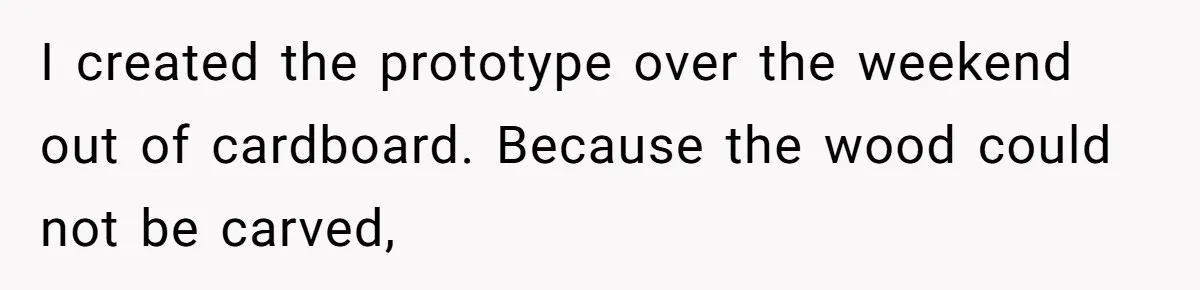 I created the prototype over the weekend out of cardboard. Because the wood could not be carved,