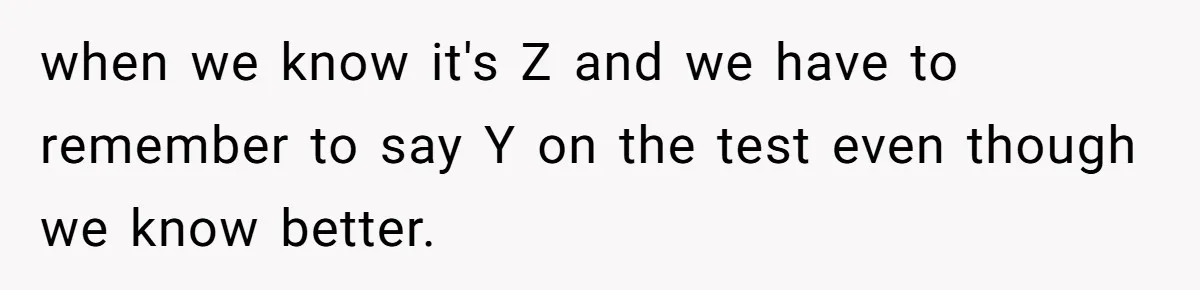 when we know it's Z and we have to remember to say Y on the test even though we know better.