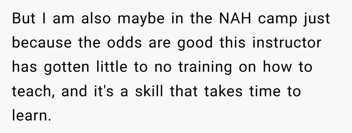 But I am also maybe in the NAH camp just because the odds are good this instructor has gotten little to no training on how to teach, and it's a...