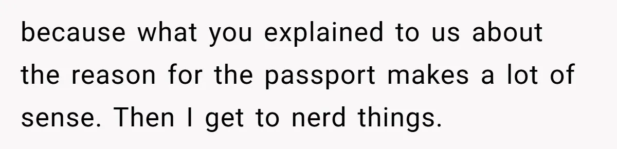 because what you explained to us about the reason for the passport makes a lot of sense. Then I get to nerd things.