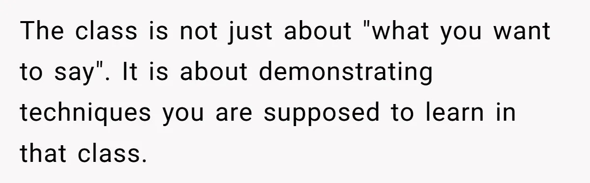 The class is not just about "what you want to say". It is about demonstrating techniques you are supposed to learn in that class.