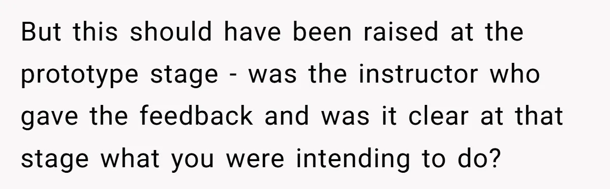 But this should have been raised at the prototype stage - was the instructor who gave the feedback and was it clear at that stage what you were intending to...