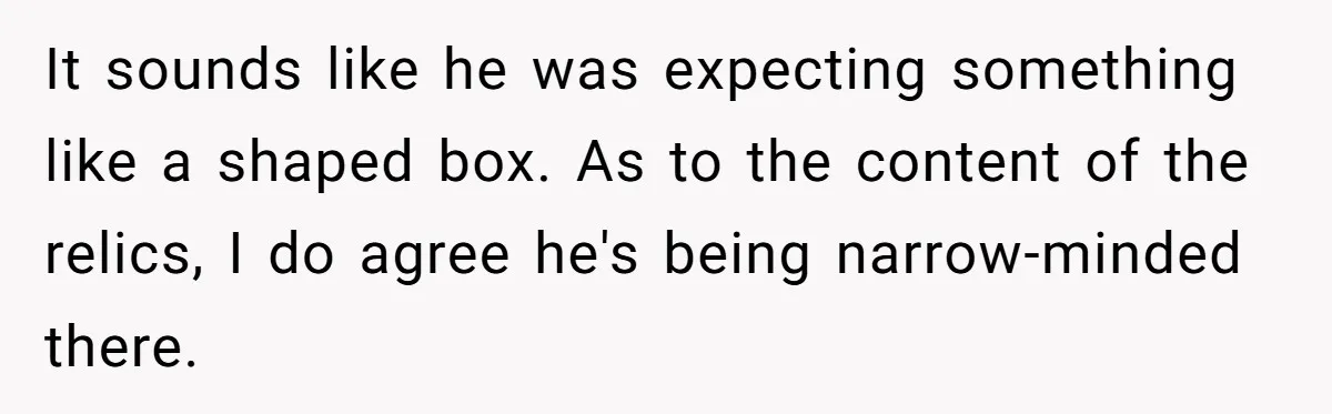 It sounds like he was expecting something like a shaped box. As to the content of the relics, I do agree he's being narrow-minded there.