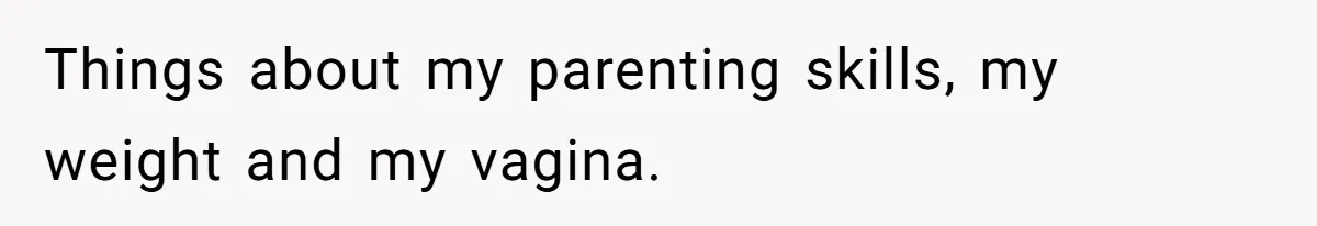 Things about my parenting skills, my weight and my vagina.