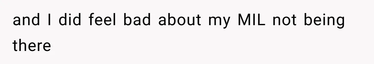 and I did feel bad about my MIL not being there