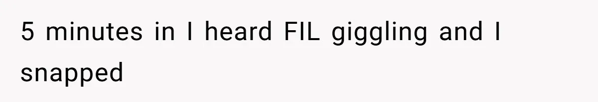 5 minutes in I heard FIL giggling and I snapped