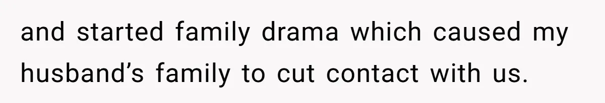 and started family drama which caused my husband’s family to cut contact with us.