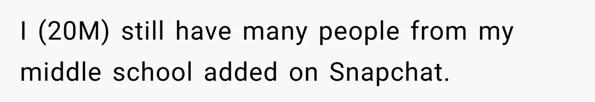 I (20M) still have many people from my middle school added on Snapchat.