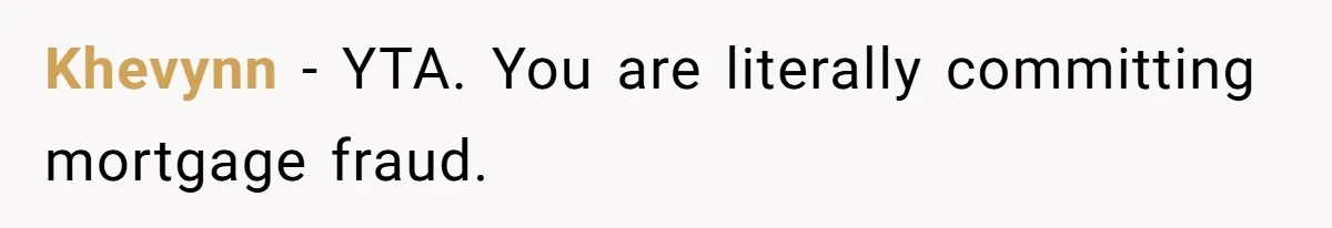 Khevynn − YTA. You are literally committing mortgage fraud.